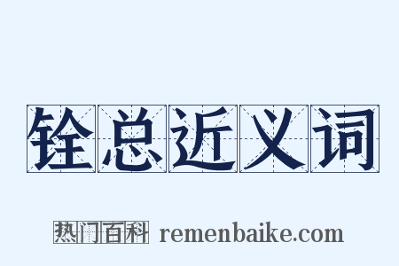 铨总近义词是什么意思的图片
